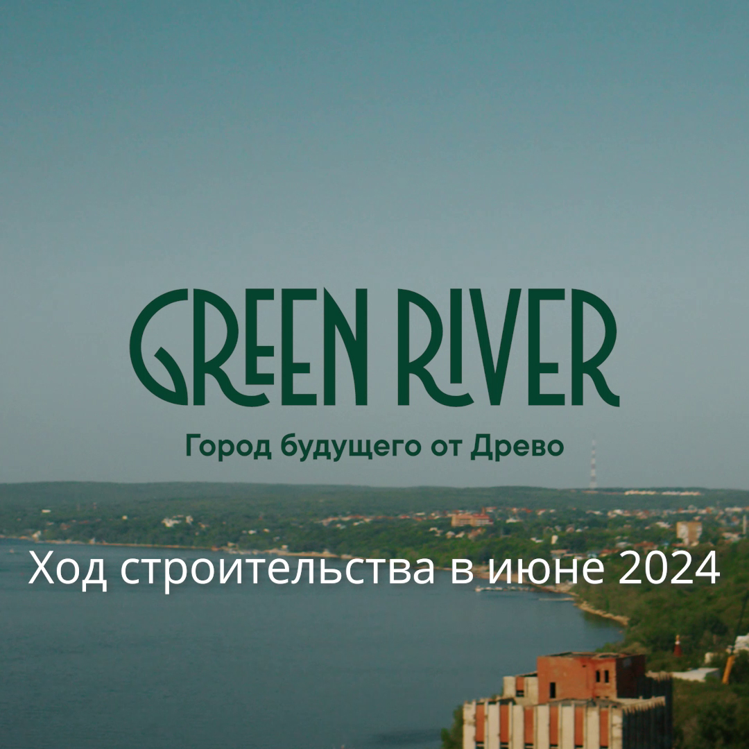 Ход строительства ЖК Green River - актуальная информация